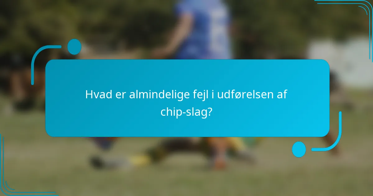 Hvad er almindelige fejl i udførelsen af chip-slag?