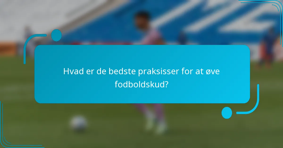 Hvad er de bedste praksisser for at øve fodboldskud?