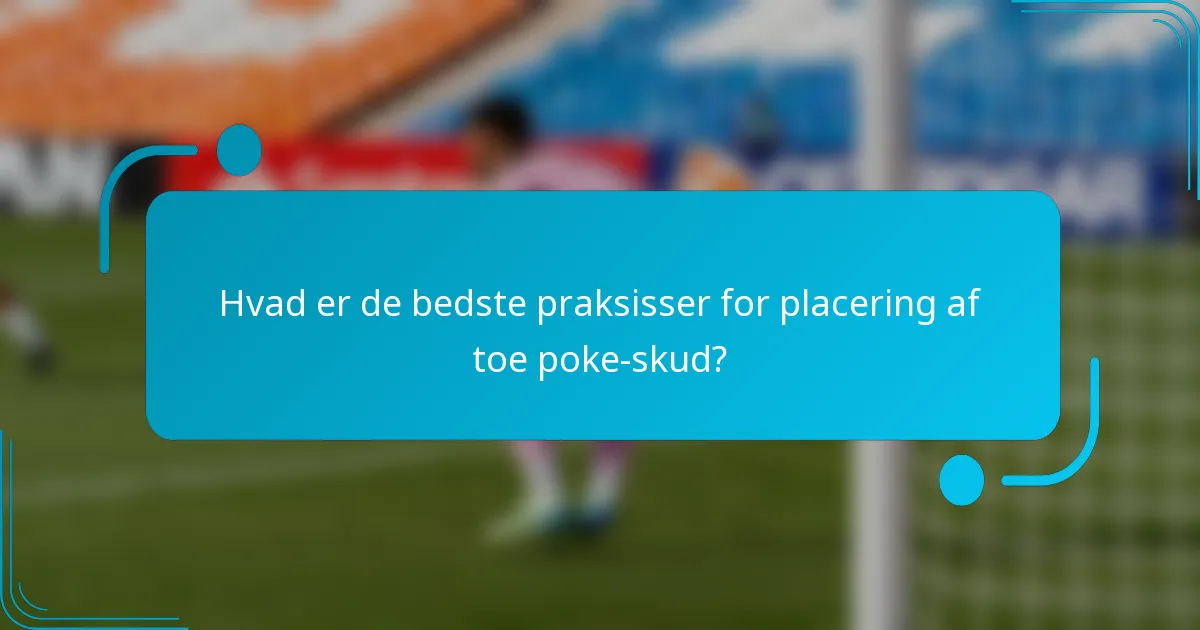 Hvad er de bedste praksisser for placering af toe poke-skud?