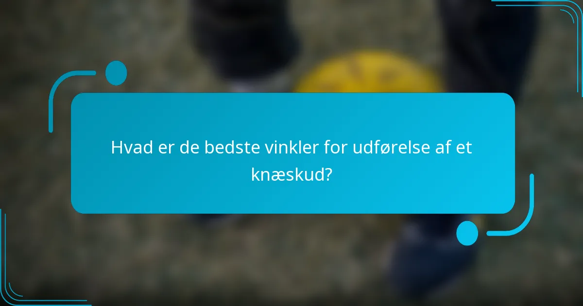 Hvad er de bedste vinkler for udførelse af et knæskud?