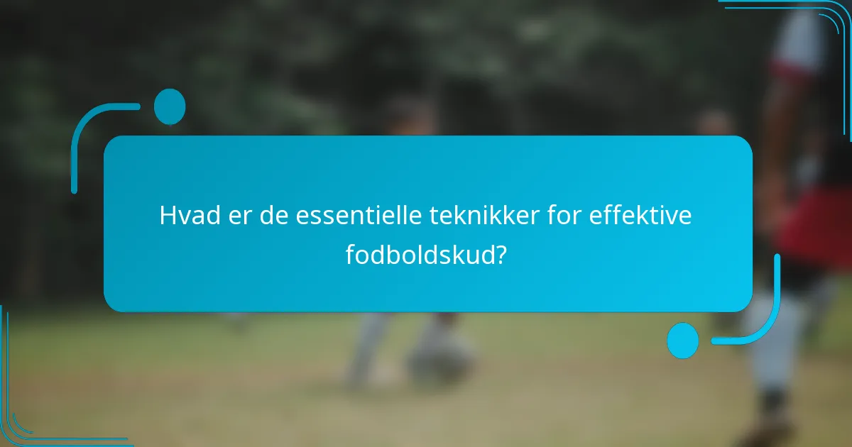 Hvad er de essentielle teknikker for effektive fodboldskud?