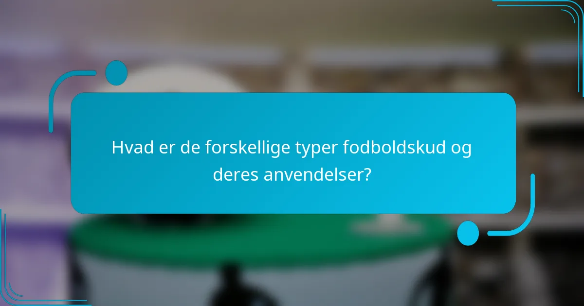 Hvad er de forskellige typer fodboldskud og deres anvendelser?