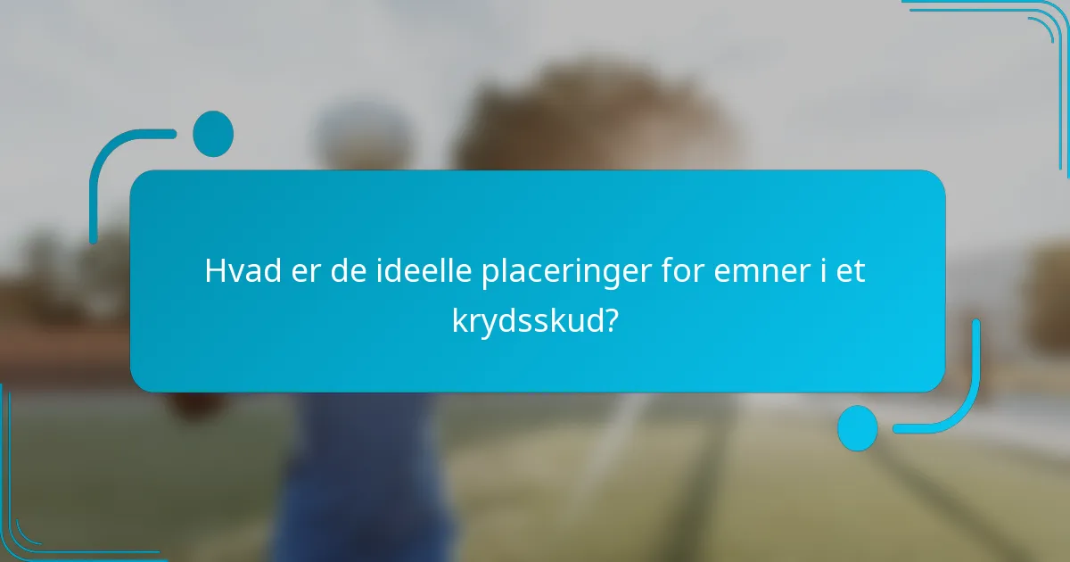 Hvad er de ideelle placeringer for emner i et krydsskud?