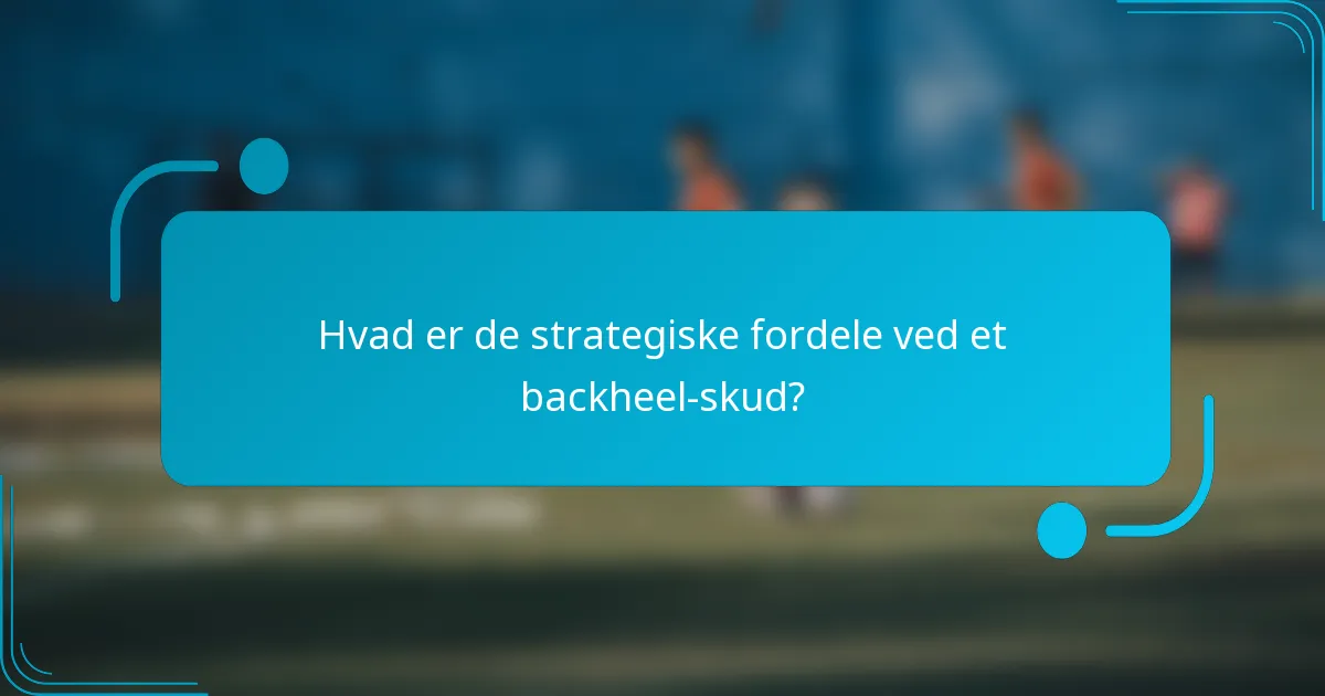 Hvad er de strategiske fordele ved et backheel-skud?