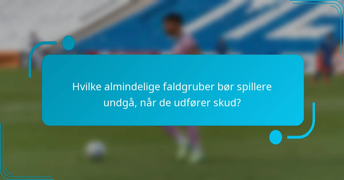 Hvilke almindelige faldgruber bør spillere undgå, når de udfører skud?