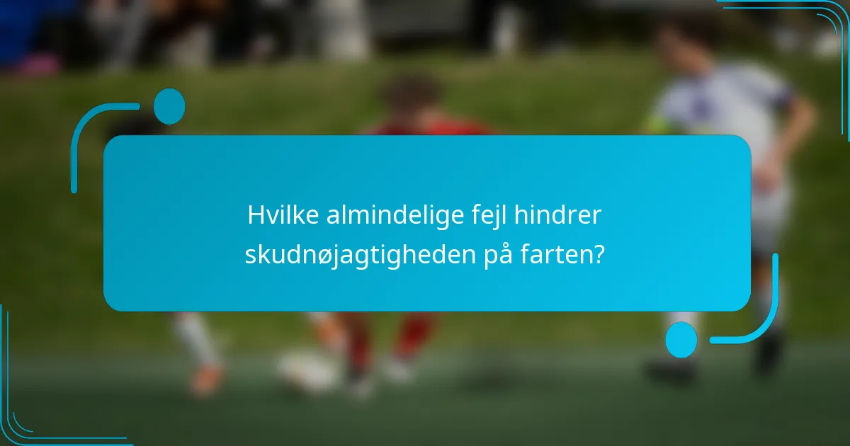 Hvilke almindelige fejl hindrer skudnøjagtigheden på farten?