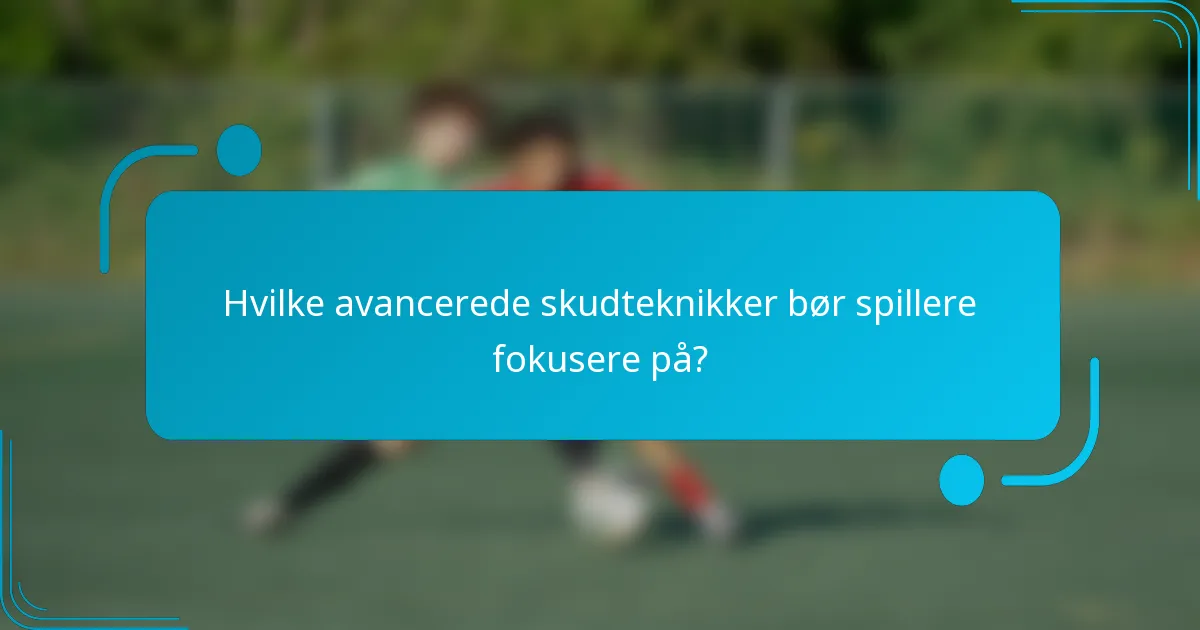 Hvilke avancerede skudteknikker bør spillere fokusere på?