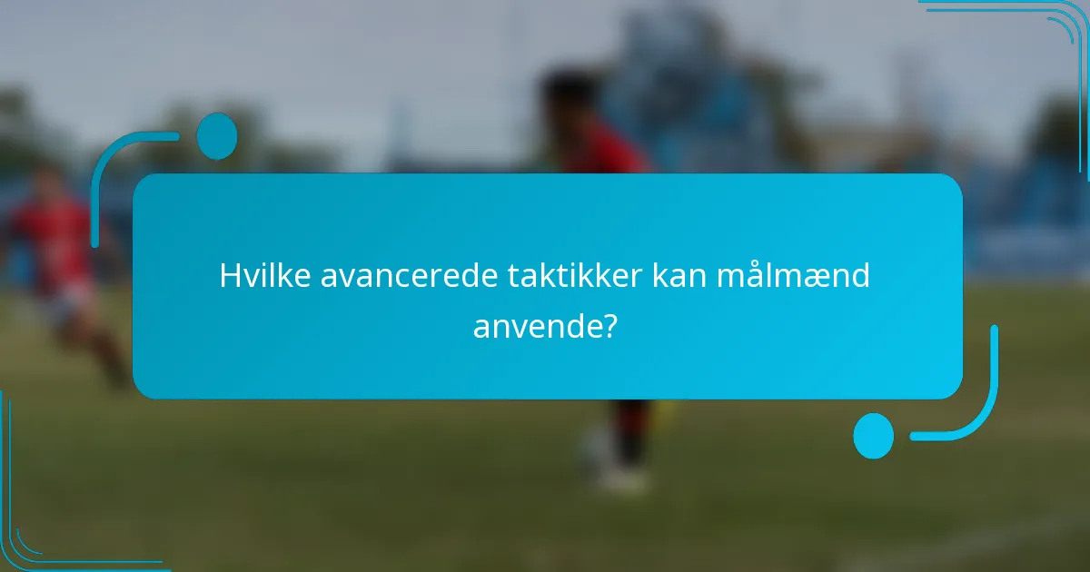 Hvilke avancerede taktikker kan målmænd anvende?