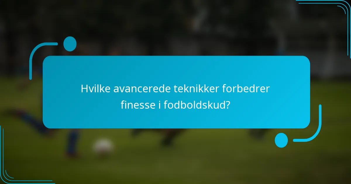 Hvilke avancerede teknikker forbedrer finesse i fodboldskud?