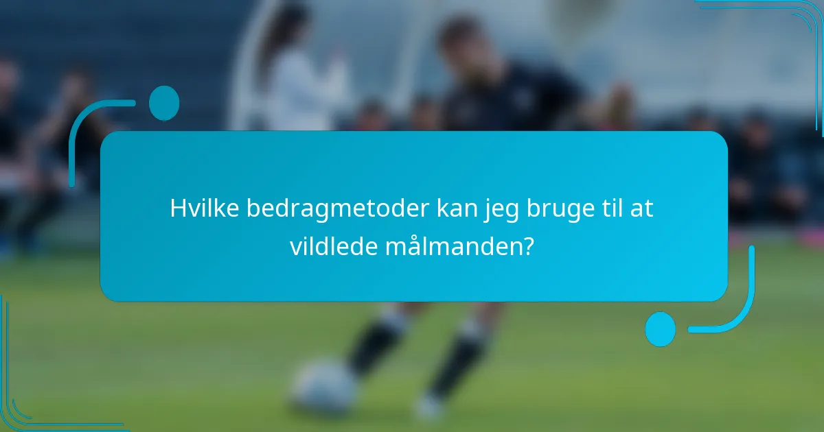 Hvilke bedragmetoder kan jeg bruge til at vildlede målmanden?