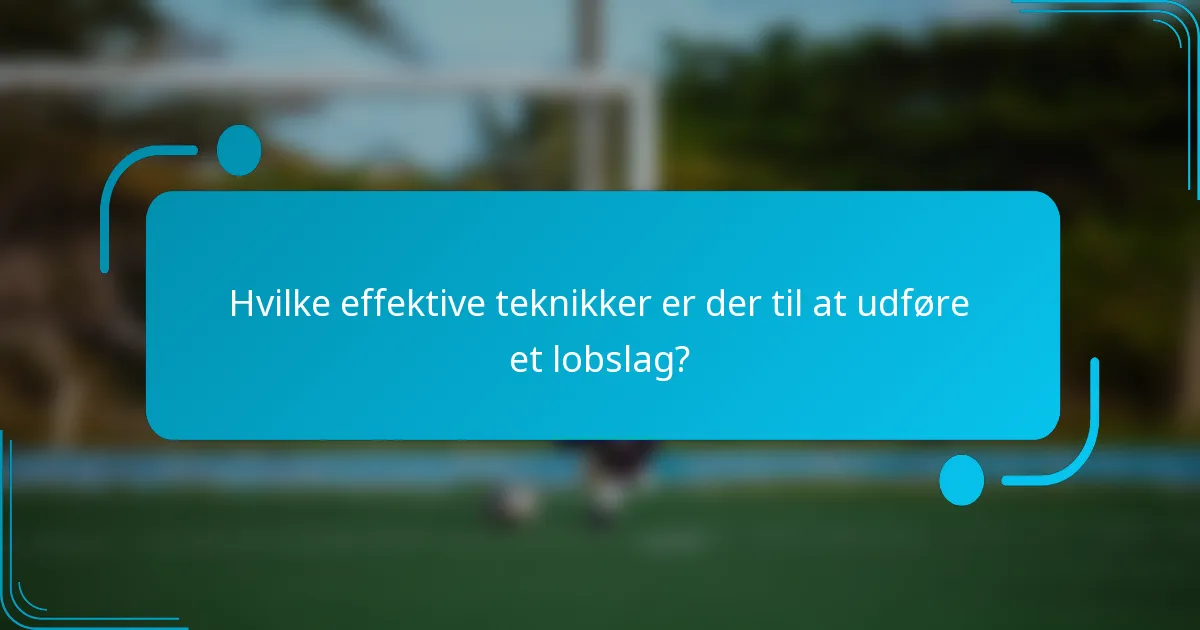 Hvilke effektive teknikker er der til at udføre et lobslag?