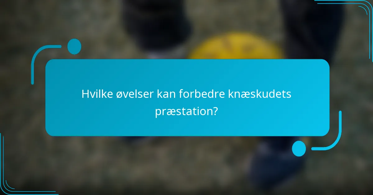 Hvilke øvelser kan forbedre knæskudets præstation?