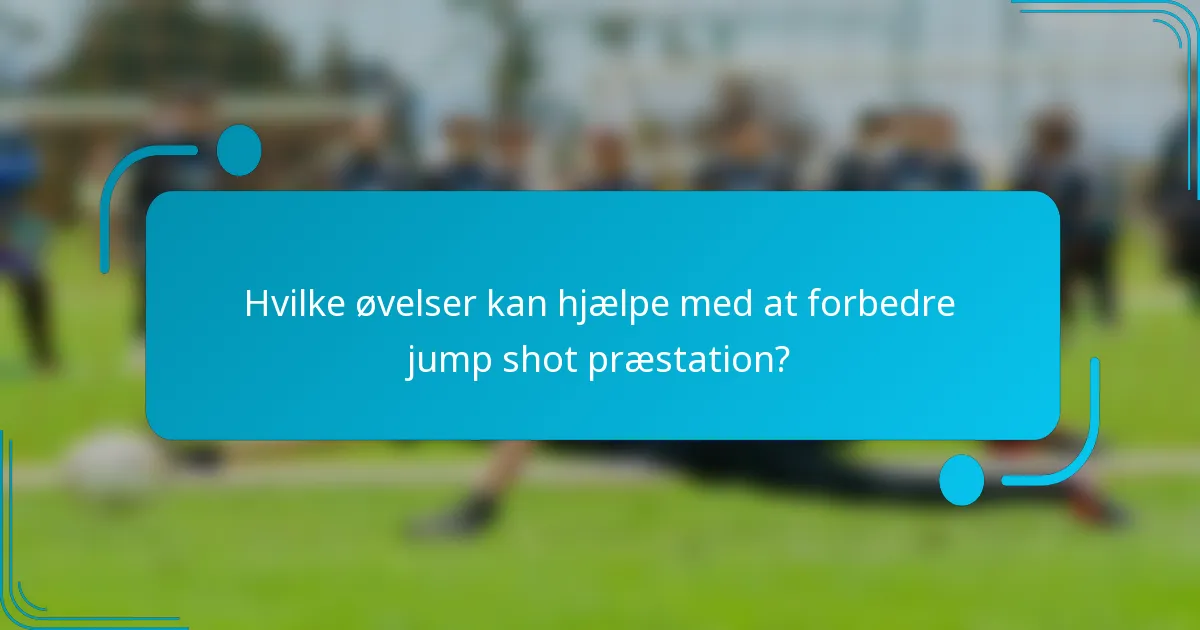 Hvilke øvelser kan hjælpe med at forbedre jump shot præstation?