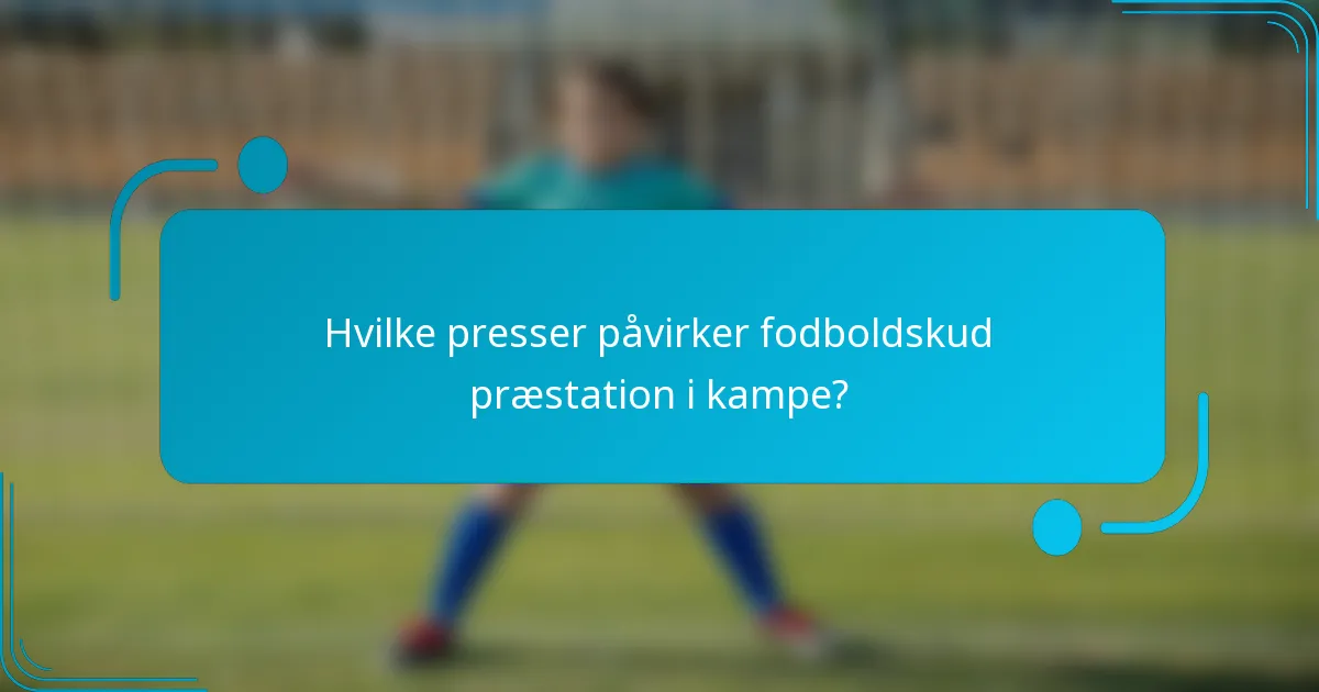 Hvilke presser påvirker fodboldskud præstation i kampe?