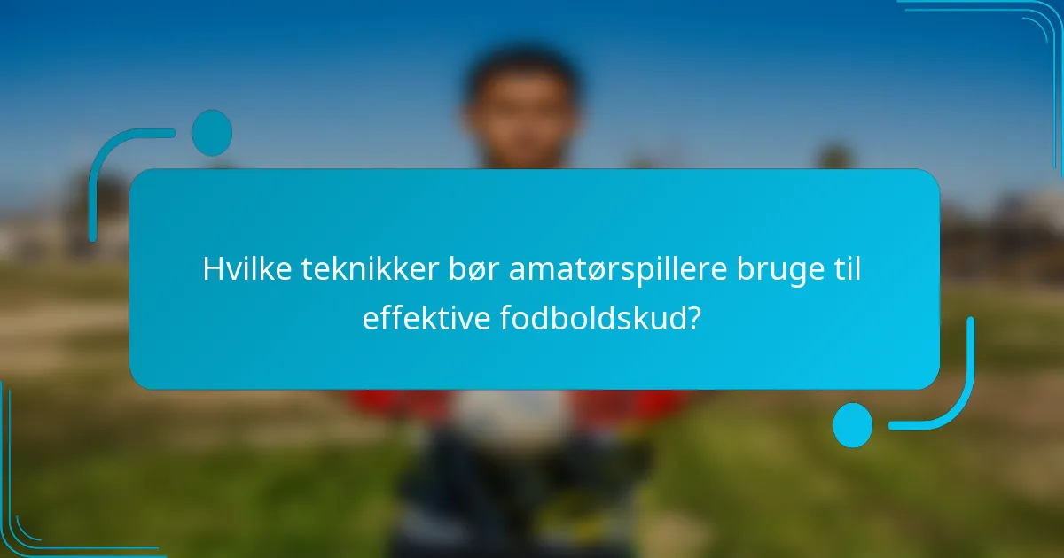 Hvilke teknikker bør amatørspillere bruge til effektive fodboldskud?