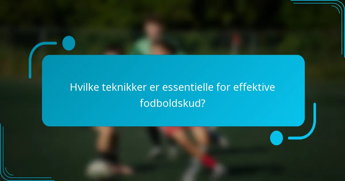 Hvilke teknikker er essentielle for effektive fodboldskud?