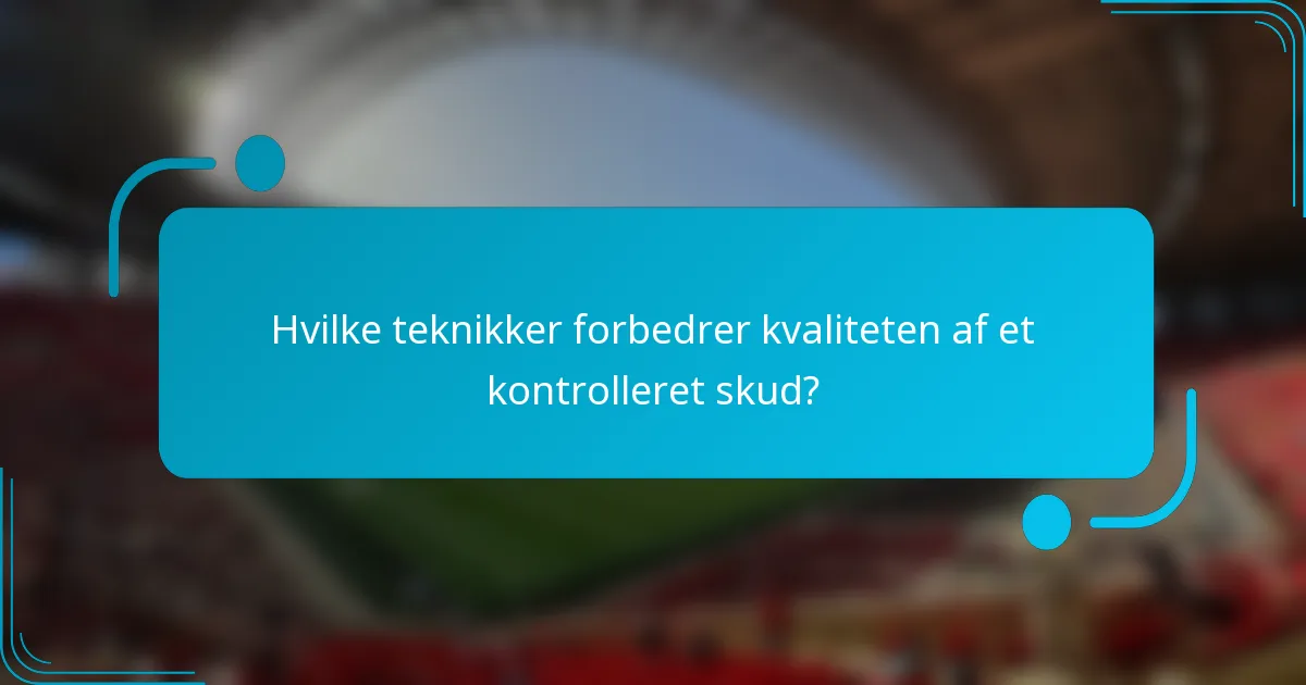 Hvilke teknikker forbedrer kvaliteten af et kontrolleret skud?