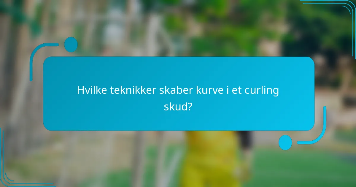 Hvilke teknikker skaber kurve i et curling skud?