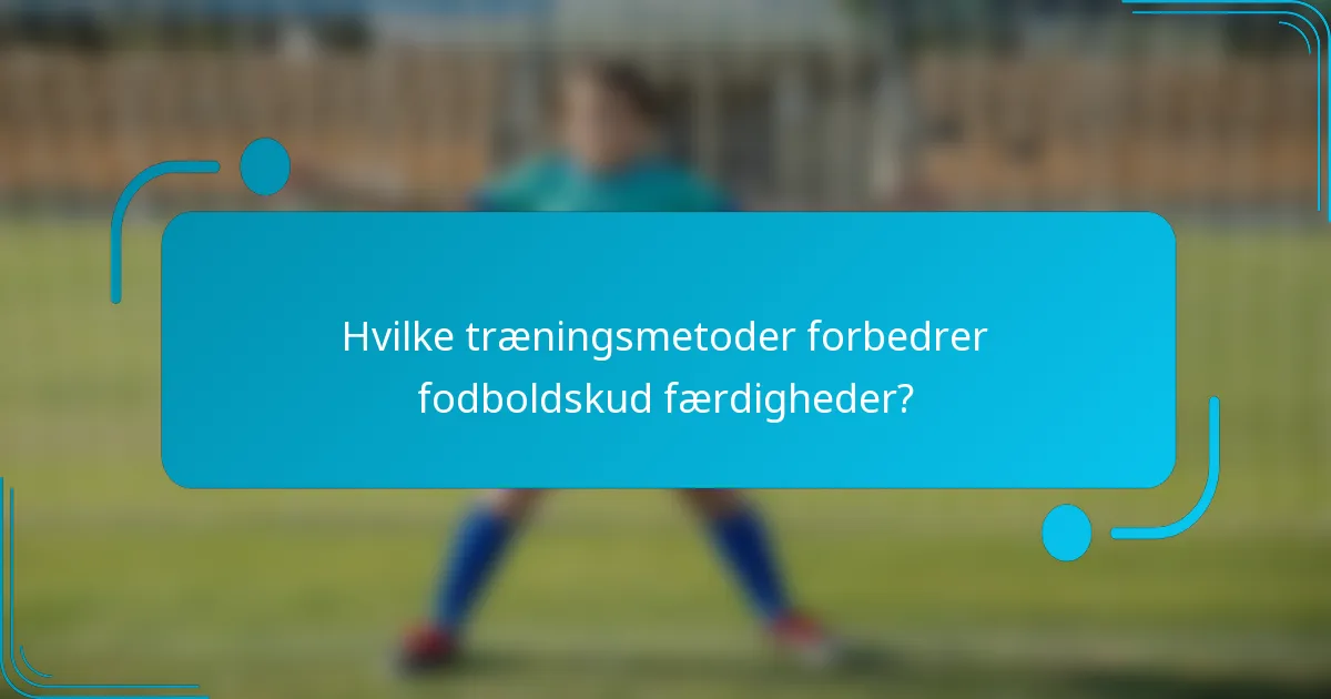 Hvilke træningsmetoder forbedrer fodboldskud færdigheder?