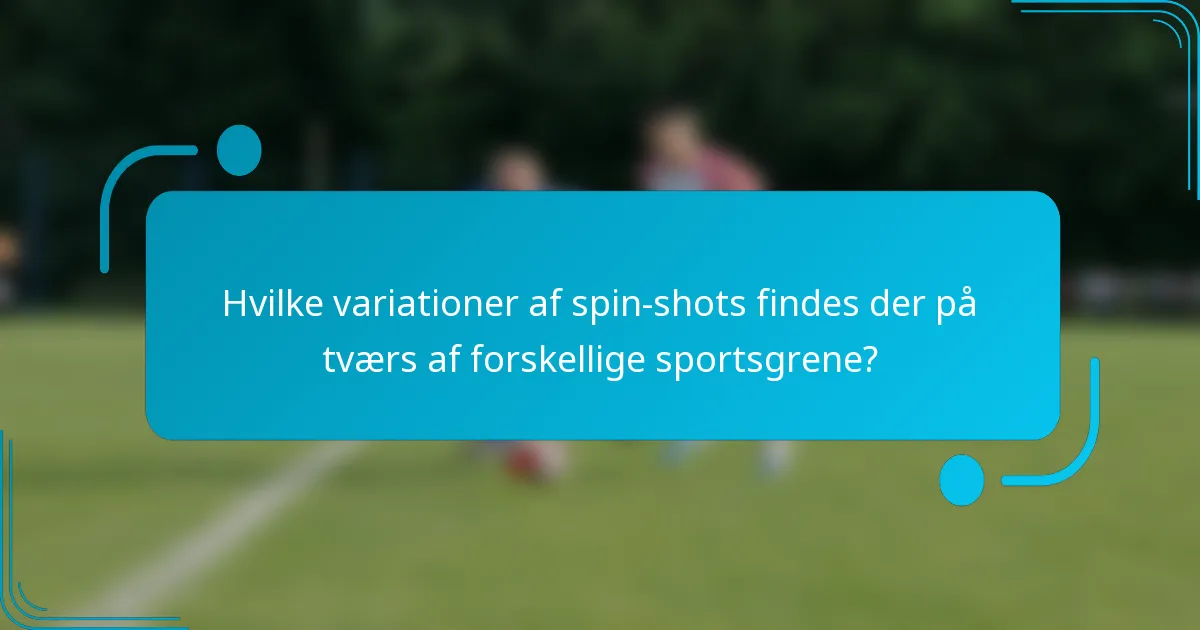 Hvilke variationer af spin-shots findes der på tværs af forskellige sportsgrene?