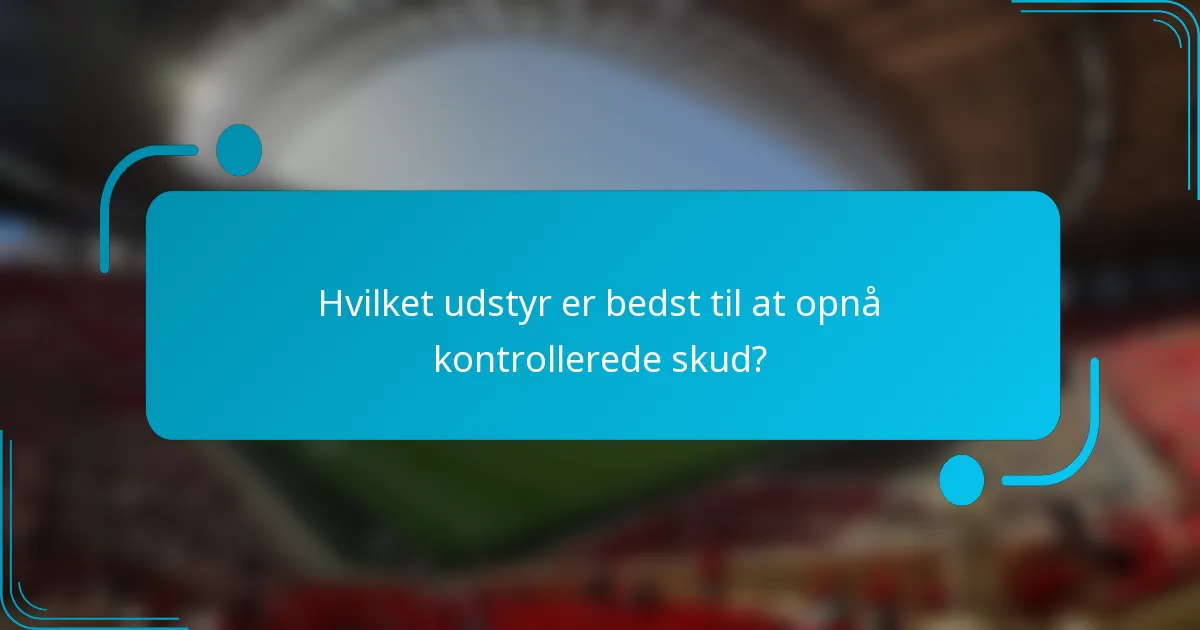 Hvilket udstyr er bedst til at opnå kontrollerede skud?