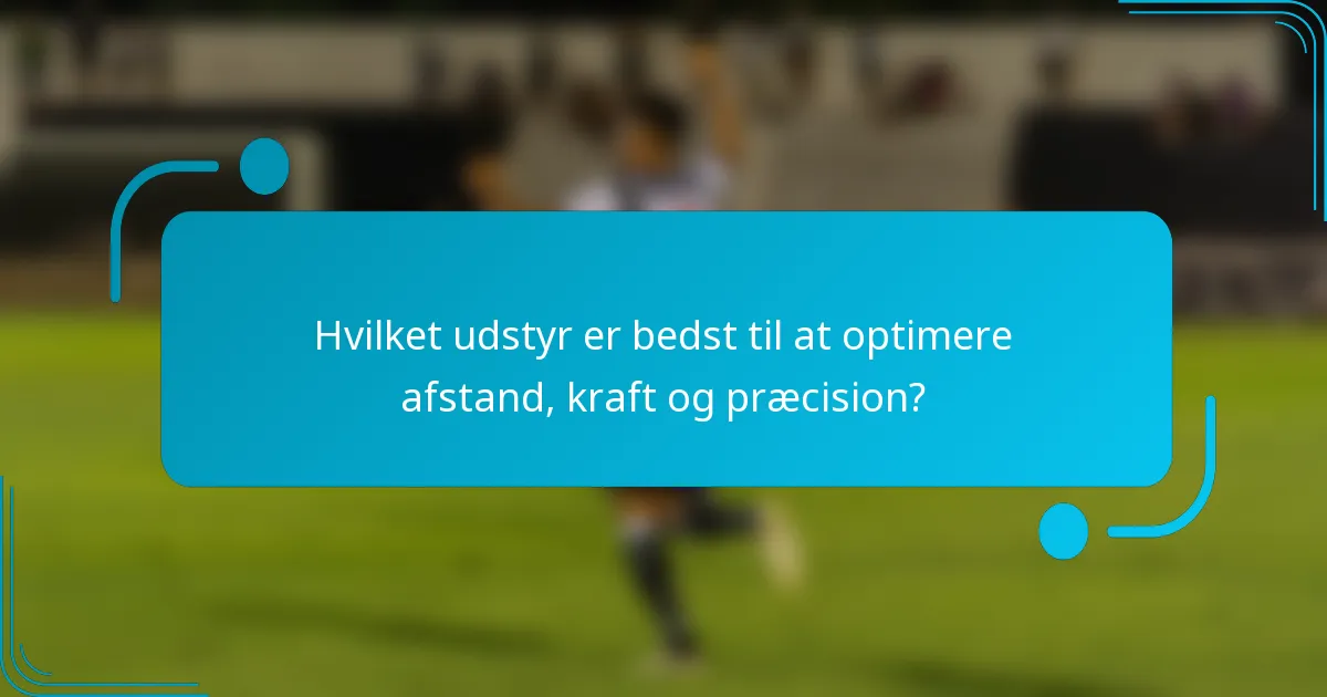 Hvilket udstyr er bedst til at optimere afstand, kraft og præcision?