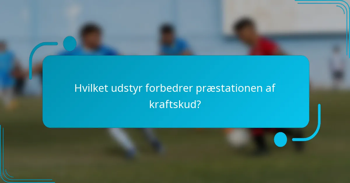 Hvilket udstyr forbedrer præstationen af kraftskud?