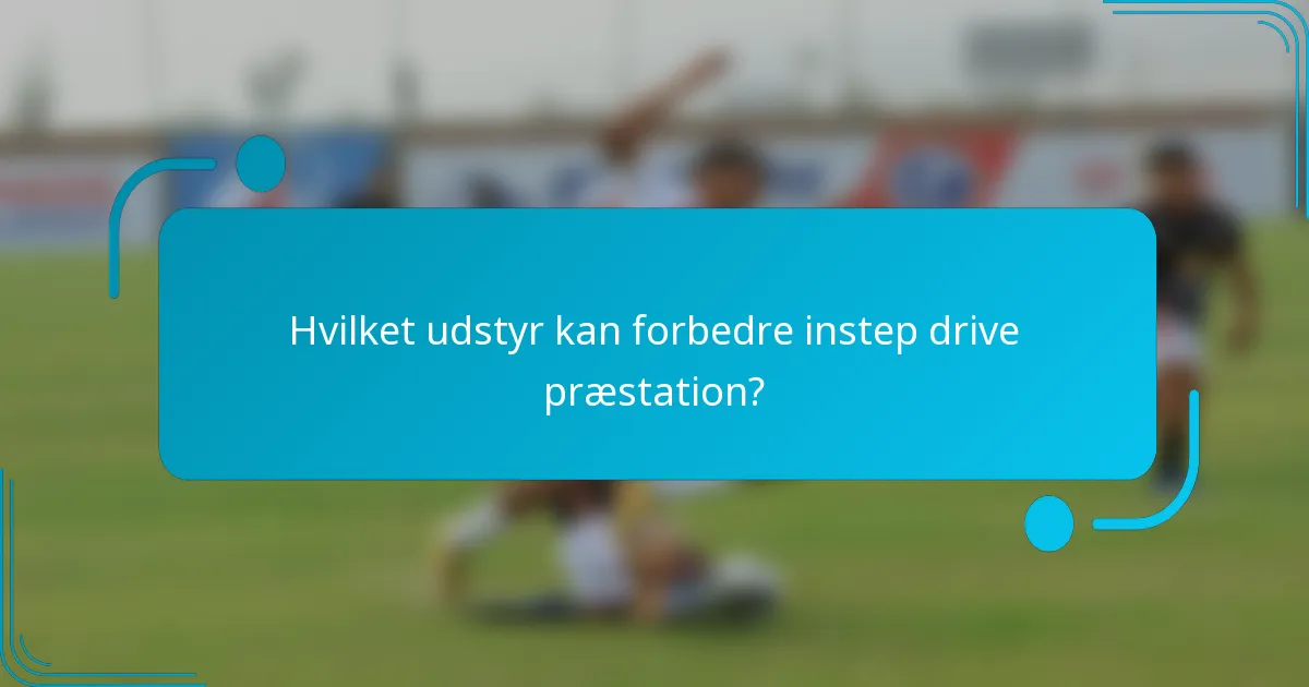 Hvilket udstyr kan forbedre instep drive præstation?