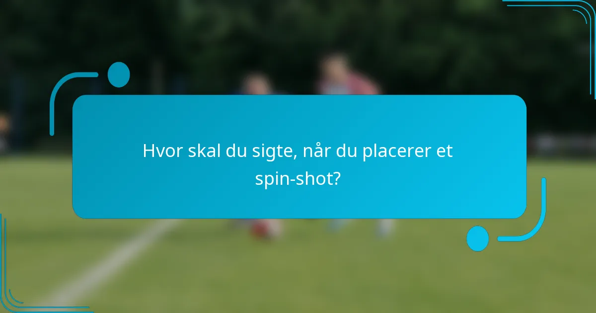 Hvor skal du sigte, når du placerer et spin-shot?