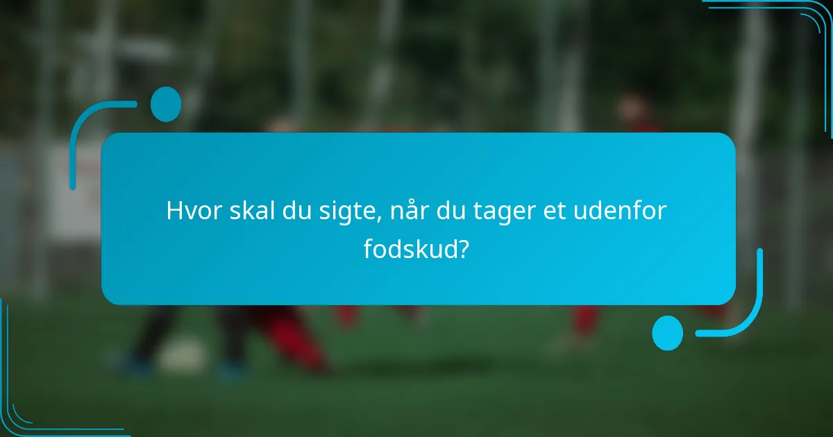Hvor skal du sigte, når du tager et udenfor fodskud?