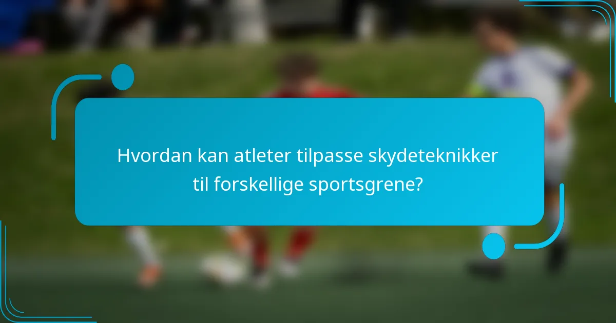 Hvordan kan atleter tilpasse skydeteknikker til forskellige sportsgrene?