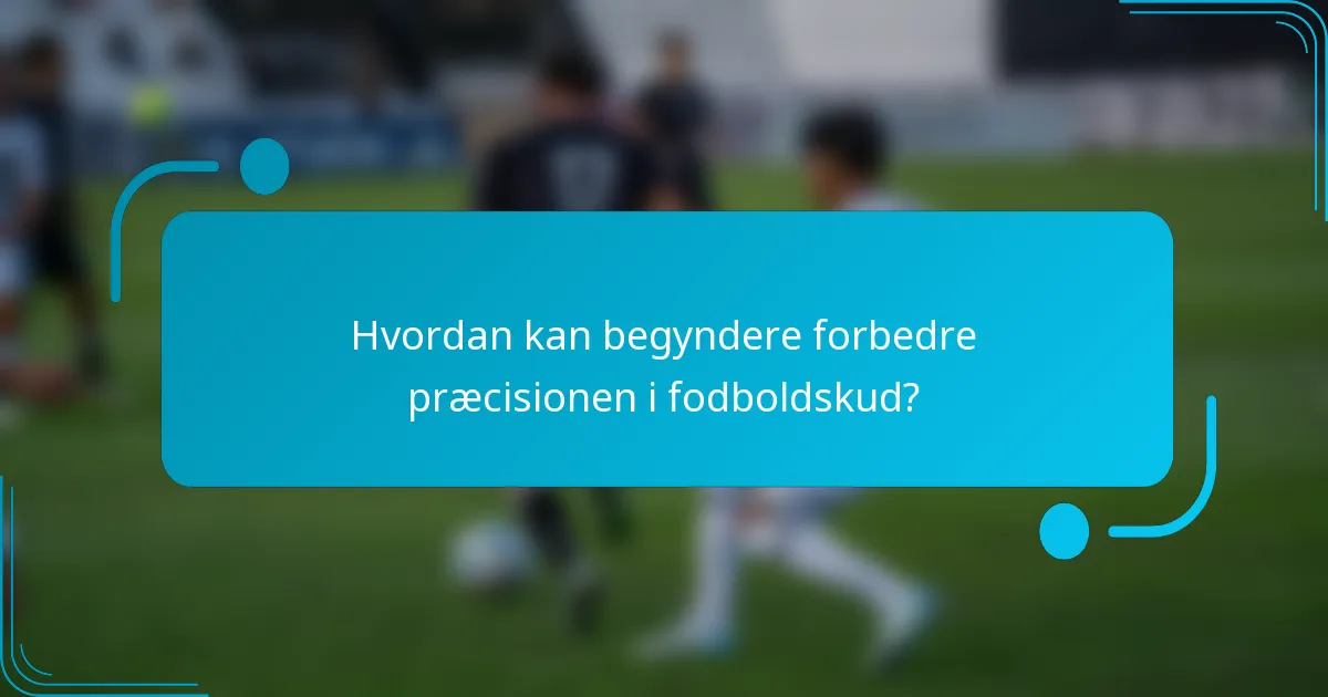 Hvordan kan begyndere forbedre præcisionen i fodboldskud?