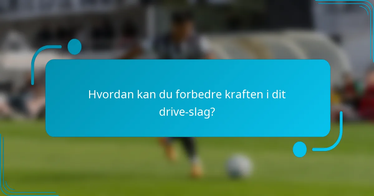 Hvordan kan du forbedre kraften i dit drive-slag?