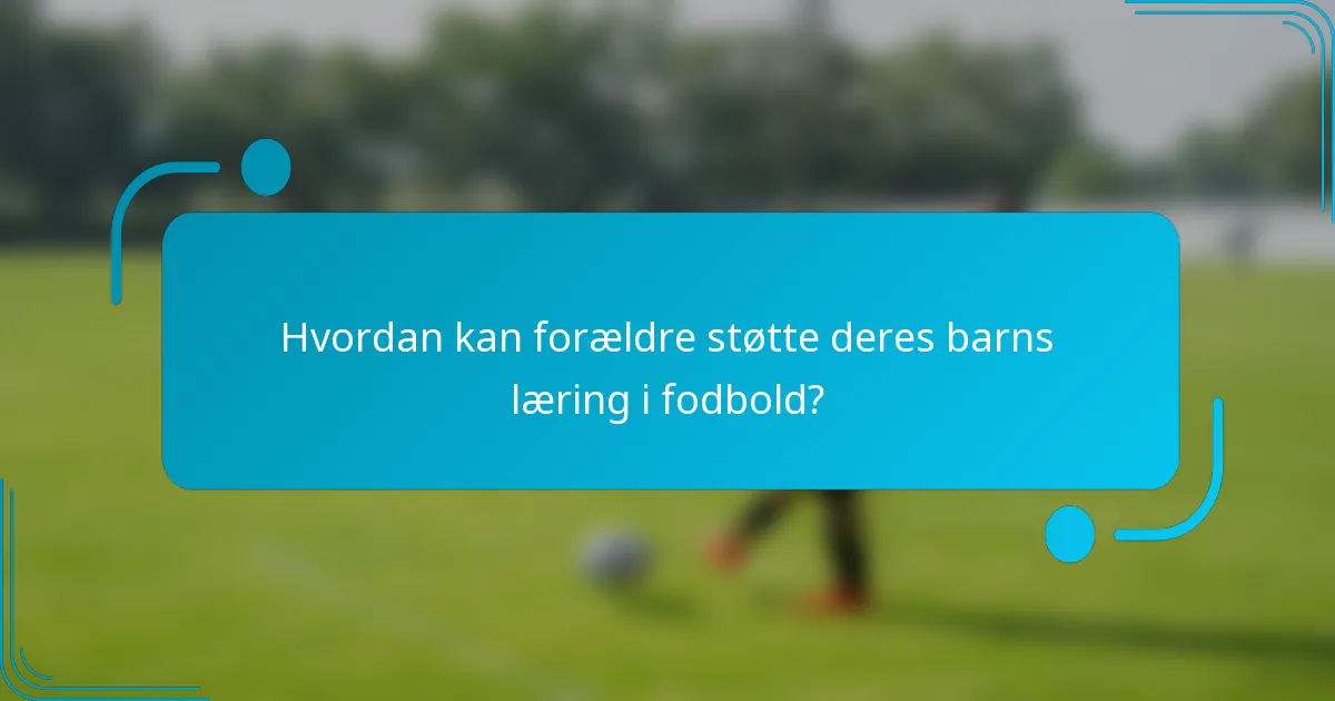 Hvordan kan forældre støtte deres barns læring i fodbold?