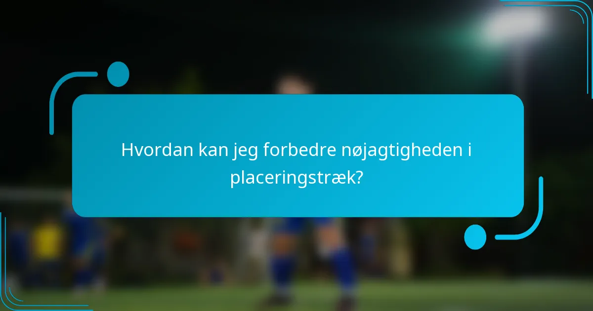 Hvordan kan jeg forbedre nøjagtigheden i placeringstræk?