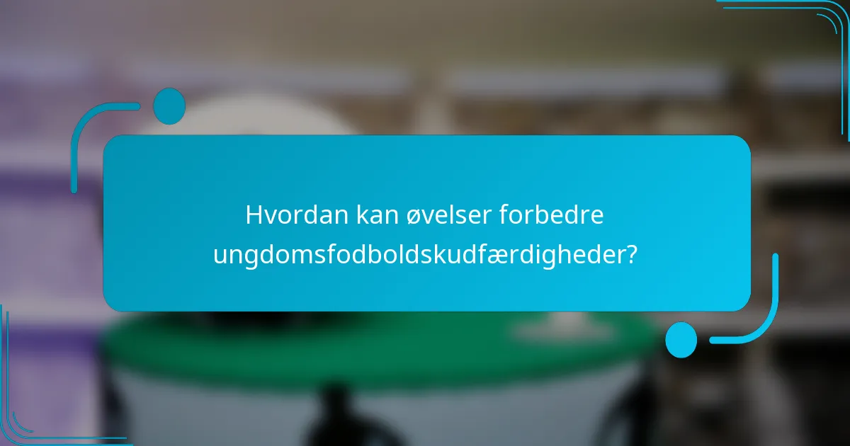 Hvordan kan øvelser forbedre ungdomsfodboldskudfærdigheder?