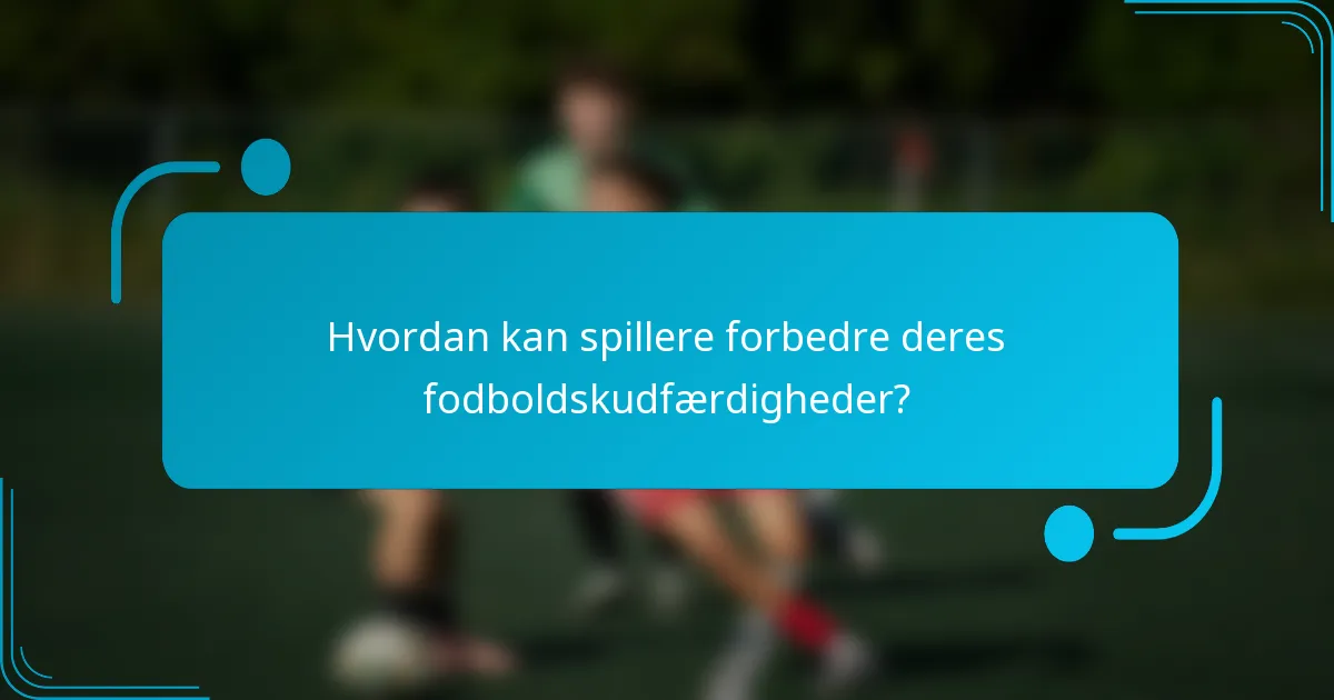 Hvordan kan spillere forbedre deres fodboldskudfærdigheder?