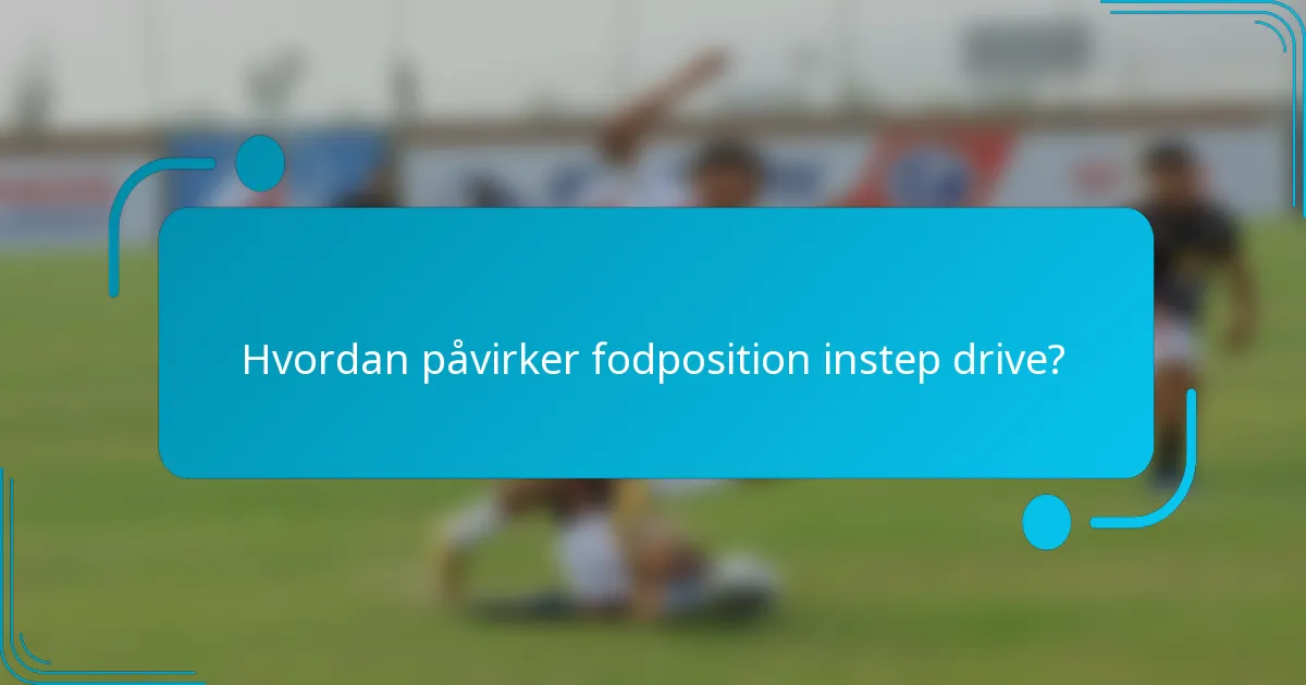 Hvordan påvirker fodposition instep drive?