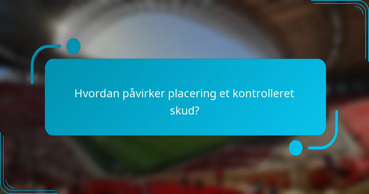 Hvordan påvirker placering et kontrolleret skud?