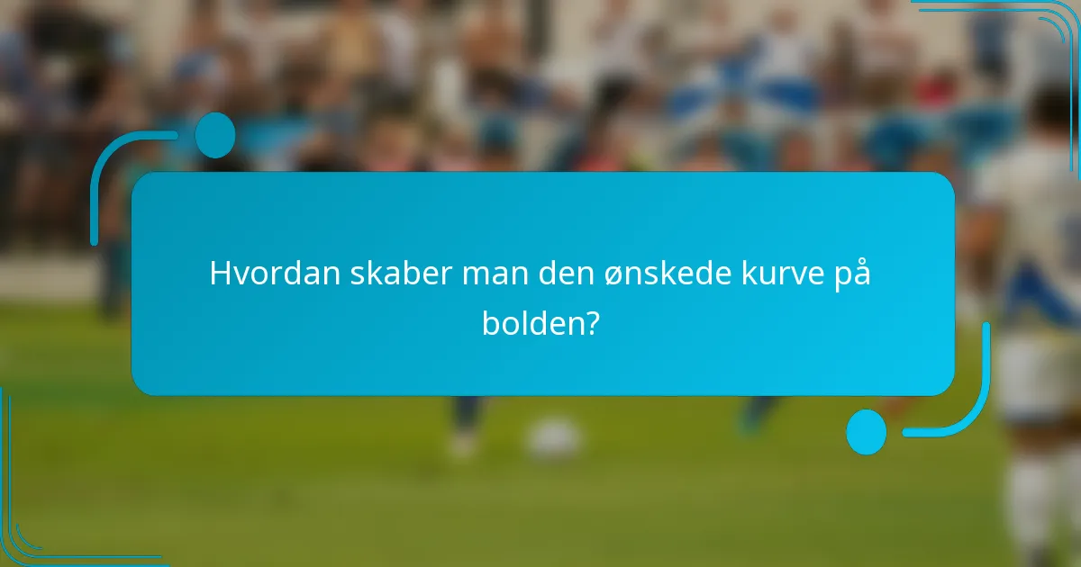 Hvordan skaber man den ønskede kurve på bolden?