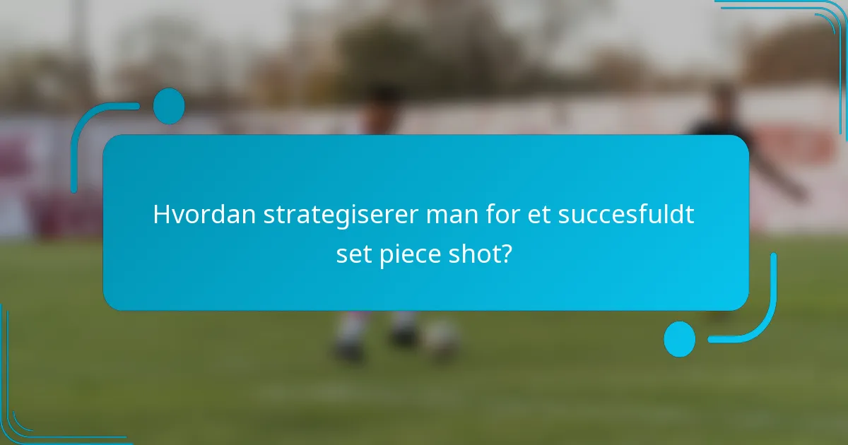Hvordan strategiserer man for et succesfuldt set piece shot?