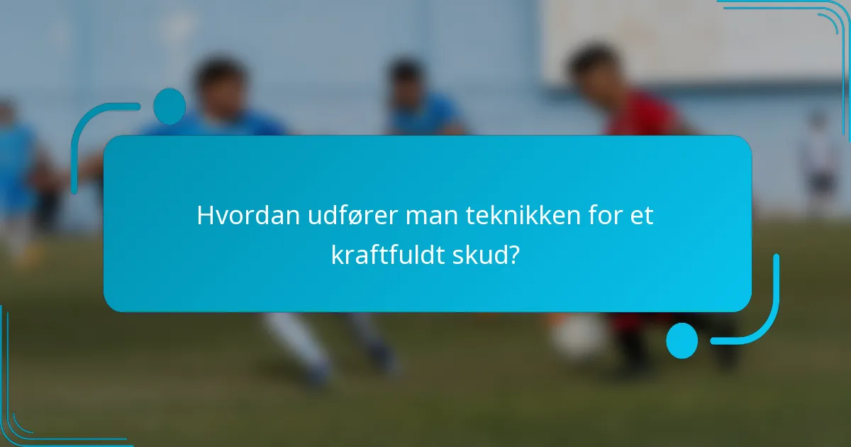 Hvordan udfører man teknikken for et kraftfuldt skud?