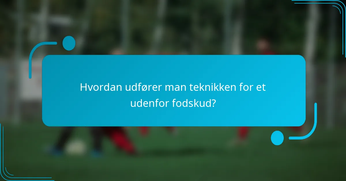 Hvordan udfører man teknikken for et udenfor fodskud?