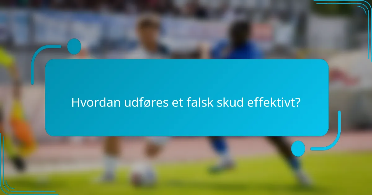 Hvordan udføres et falsk skud effektivt?