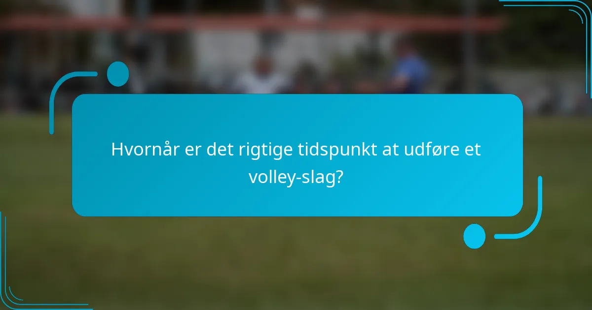 Hvornår er det rigtige tidspunkt at udføre et volley-slag?